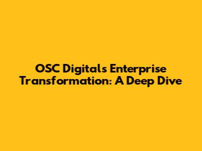 OSC Digital's Enterprise Transformation: A Deep Dive