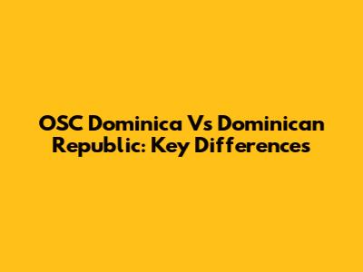 OSC Dominica Vs Dominican Republic: Key Differences