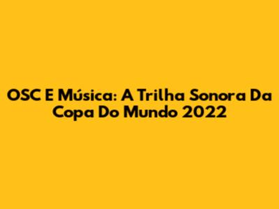 OSC E Música: A Trilha Sonora Da Copa Do Mundo 2022