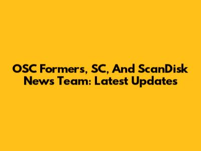 OSC Formers, SC, And ScanDisk News Team: Latest Updates