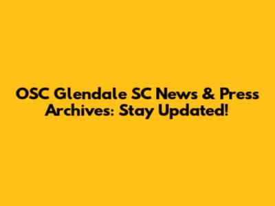 OSC Glendale SC News & Press Archives: Stay Updated!