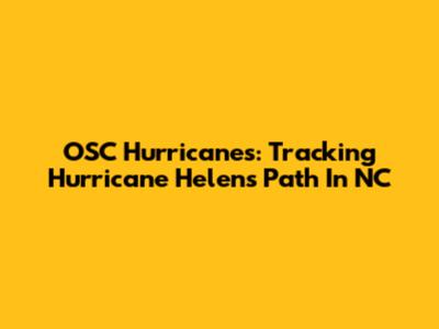 OSC Hurricanes: Tracking Hurricane Helen's Path In NC