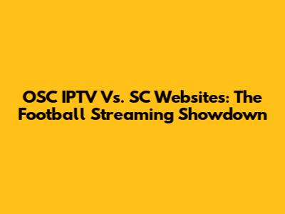 OSC IPTV Vs. SC Websites: The Football Streaming Showdown