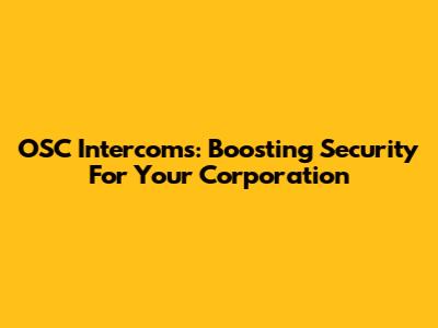 OSC Intercoms: Boosting Security For Your Corporation