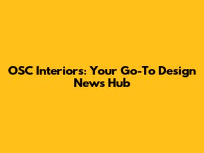 OSC Interiors: Your Go-To Design News Hub