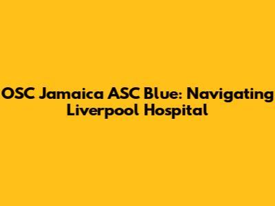 OSC Jamaica ASC Blue: Navigating Liverpool Hospital