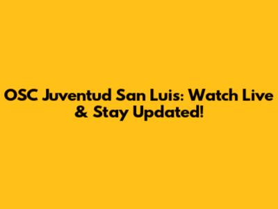 OSC Juventud San Luis: Watch Live & Stay Updated!