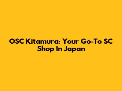 OSC Kitamura: Your Go-To SC Shop In Japan