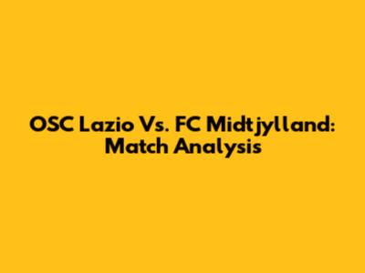 OSC Lazio Vs. FC Midtjylland: Match Analysis