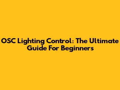 OSC Lighting Control: The Ultimate Guide For Beginners