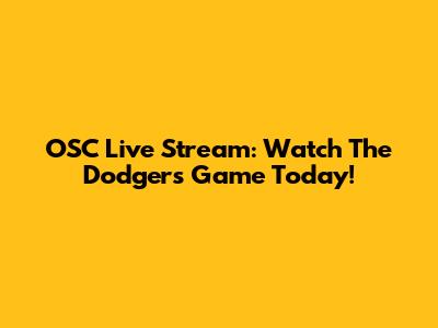 OSC Live Stream: Watch The Dodgers Game Today!