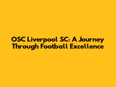 OSC Liverpool SC: A Journey Through Football Excellence