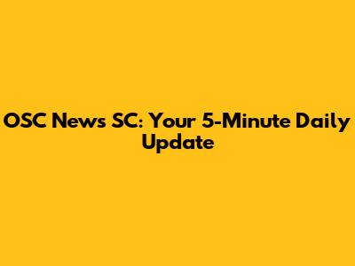 OSC News SC: Your 5-Minute Daily Update