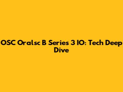 OSC Oralsc B Series 3 IO: Tech Deep Dive