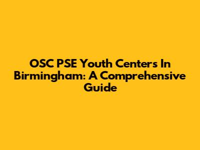 OSC PSE Youth Centers In Birmingham: A Comprehensive Guide