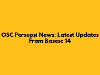 OSC Persepsi News: Latest Updates From Basesc 14