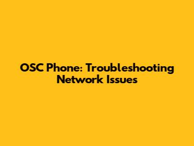 OSC Phone: Troubleshooting Network Issues