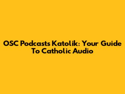 OSC Podcasts Katolik: Your Guide To Catholic Audio