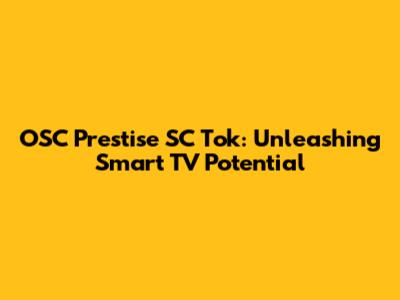 OSC Prestise SC Tok: Unleashing Smart TV Potential