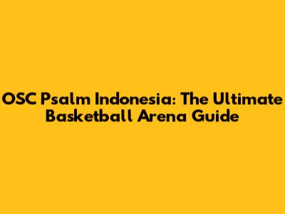 OSC Psalm Indonesia: The Ultimate Basketball Arena Guide