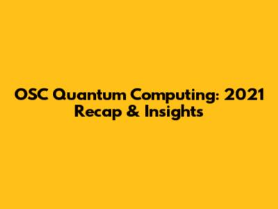 OSC Quantum Computing: 2021 Recap & Insights