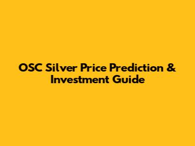 OSC Silver Price Prediction & Investment Guide