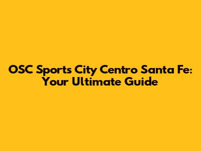 OSC Sports City Centro Santa Fe: Your Ultimate Guide
