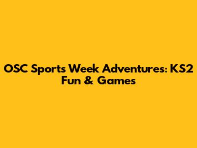 OSC Sports Week Adventures: KS2 Fun & Games
