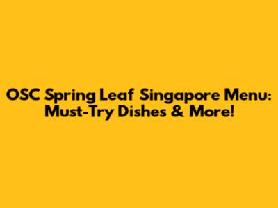 OSC Spring Leaf Singapore Menu: Must-Try Dishes & More!