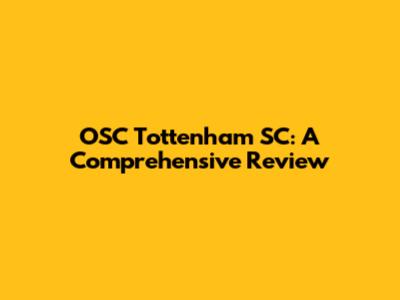 OSC Tottenham SC: A Comprehensive Review