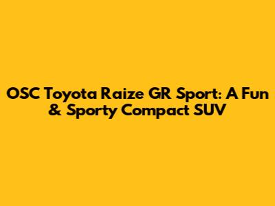 OSC Toyota Raize GR Sport: A Fun & Sporty Compact SUV