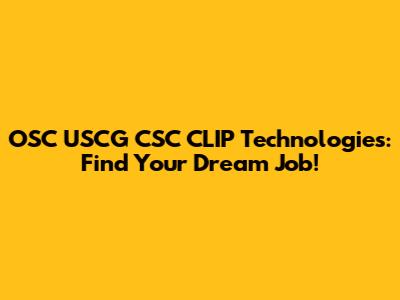 OSC USCG CSC CLIP Technologies: Find Your Dream Job!
