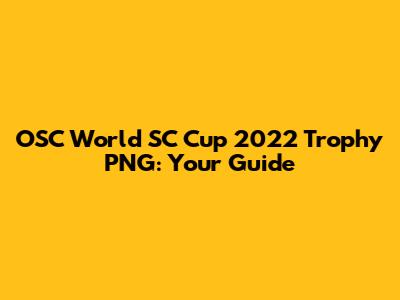 OSC World SC Cup 2022 Trophy PNG: Your Guide