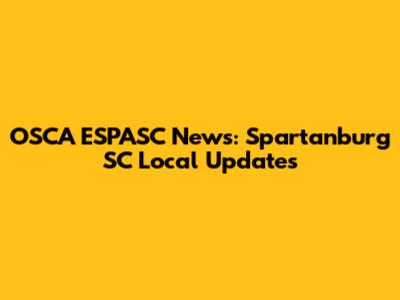 OSCA ESPASC News: Spartanburg SC Local Updates