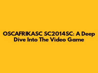 OSCAFRIKASC SC2014SC: A Deep Dive Into The Video Game