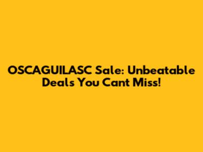 OSCAGUILASC Sale: Unbeatable Deals You Can't Miss!
