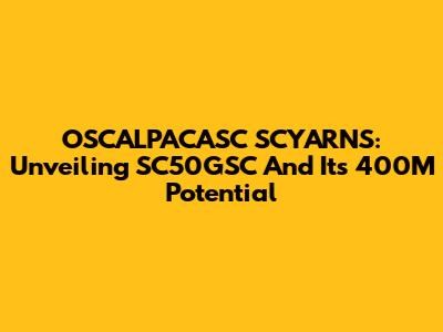 OSCALPACASC SCYARNS: Unveiling SC50GSC And Its 400M Potential
