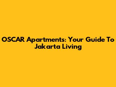 OSCAR Apartments: Your Guide To Jakarta Living