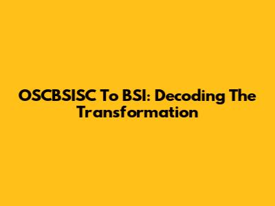 OSCBSISC To BSI: Decoding The Transformation