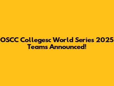 OSCC Collegesc World Series 2025 Teams Announced!