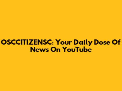 OSCCITIZENSC: Your Daily Dose Of News On YouTube