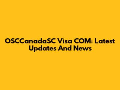 OSCCanadaSC Visa COM: Latest Updates And News