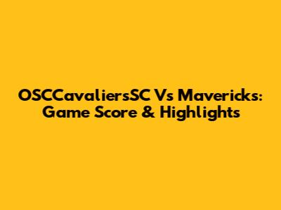 OSCCavaliersSC Vs Mavericks: Game Score & Highlights