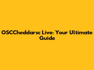 OSCCheddarsc Live: Your Ultimate Guide