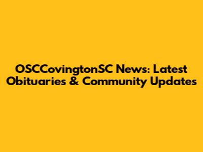 OSCCovingtonSC News: Latest Obituaries & Community Updates