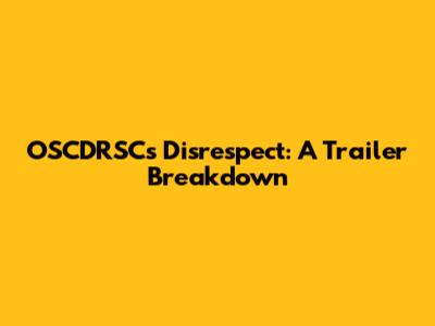 OSCDRSC's Disrespect: A Trailer Breakdown