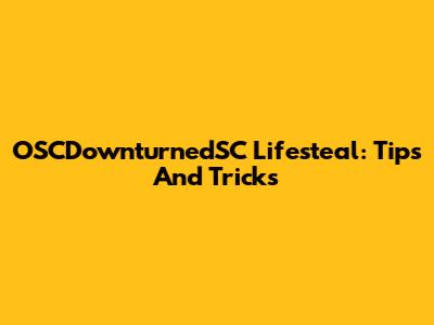 OSCDownturnedSC Lifesteal: Tips And Tricks