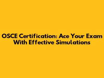 OSCE Certification: Ace Your Exam With Effective Simulations