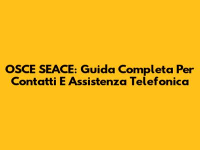 OSCE SEACE: Guida Completa Per Contatti E Assistenza Telefonica