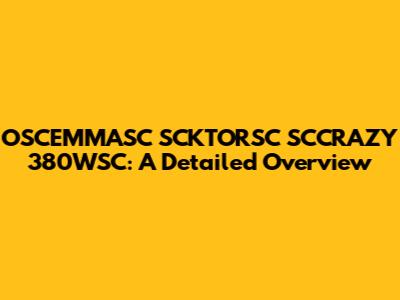 OSCEMMASC SCKTORSC SCCRAZY 380WSC: A Detailed Overview